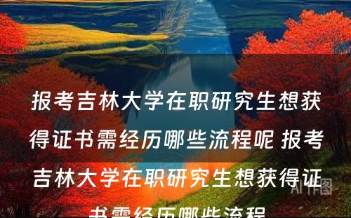 报考吉林大学在职研究生想获得证书需经历哪些流程呢 报考吉林大学在职研究生想获得证书需经历哪些流程