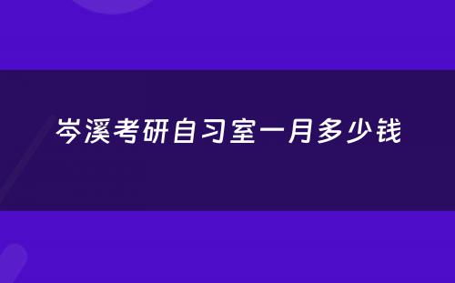 岑溪考研自习室一月多少钱