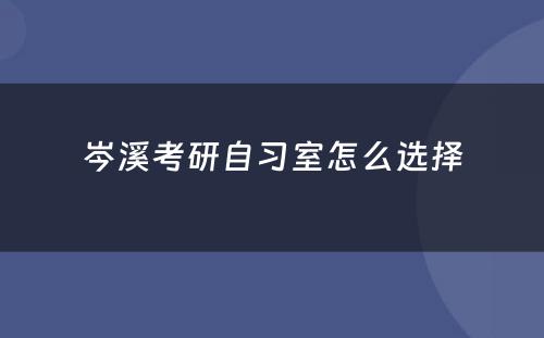 岑溪考研自习室怎么选择