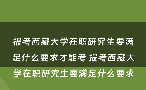 报考西藏大学在职研究生要满足什么要求才能考 报考西藏大学在职研究生要满足什么要求