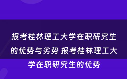 报考桂林理工大学在职研究生的优势与劣势 报考桂林理工大学在职研究生的优势