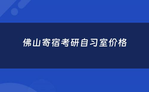 佛山寄宿考研自习室价格