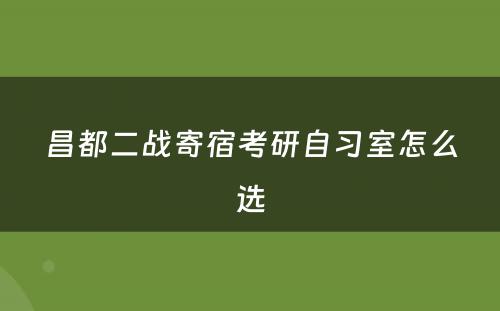 昌都二战寄宿考研自习室怎么选