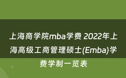 上海商学院mba学费 2022年上海高级工商管理硕士(Emba)学费学制一览表