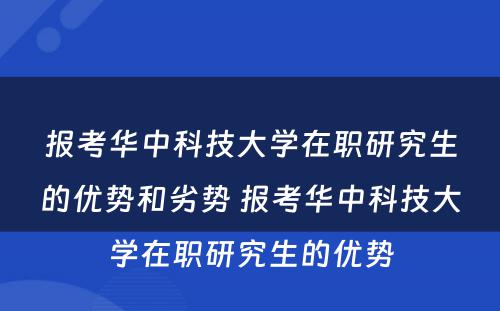 报考华中科技大学在职研究生的优势和劣势 报考华中科技大学在职研究生的优势