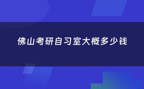 佛山考研自习室大概多少钱