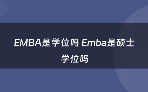 EMBA是学位吗 Emba是硕士学位吗