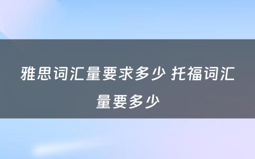 雅思词汇量要求多少 托福词汇量要多少