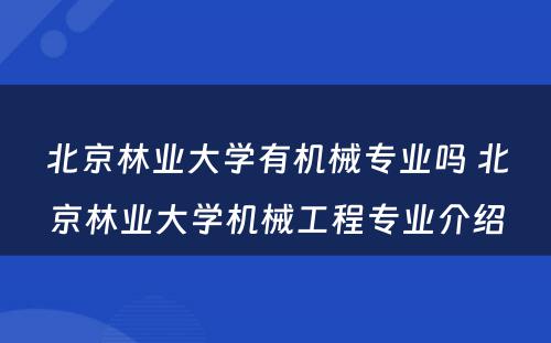 北京林业大学有机械专业吗 北京林业大学机械工程专业介绍