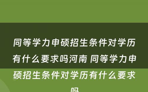 同等学力申硕招生条件对学历有什么要求吗河南 同等学力申硕招生条件对学历有什么要求吗