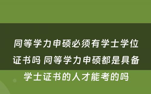 同等学力申硕必须有学士学位证书吗 同等学力申硕都是具备学士证书的人才能考的吗