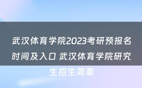 武汉体育学院2023考研预报名时间及入口 武汉体育学院研究生招生简章