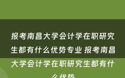 报考南昌大学会计学在职研究生都有什么优势专业 报考南昌大学会计学在职研究生都有什么优势