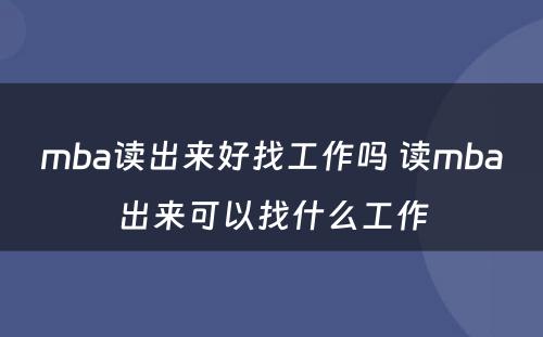 mba读出来好找工作吗 读mba出来可以找什么工作