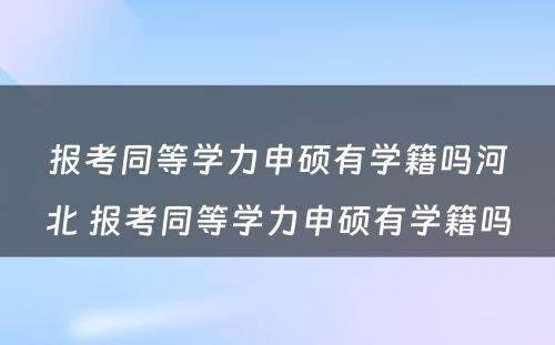 报考同等学力申硕有学籍吗河北 报考同等学力申硕有学籍吗