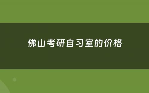 佛山考研自习室的价格