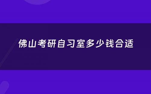 佛山考研自习室多少钱合适