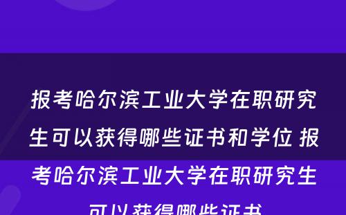 报考哈尔滨工业大学在职研究生可以获得哪些证书和学位 报考哈尔滨工业大学在职研究生可以获得哪些证书