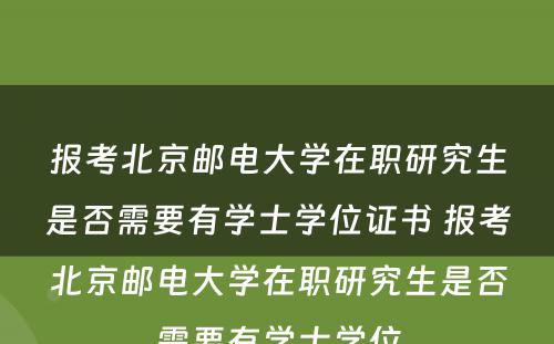 报考北京邮电大学在职研究生是否需要有学士学位证书 报考北京邮电大学在职研究生是否需要有学士学位