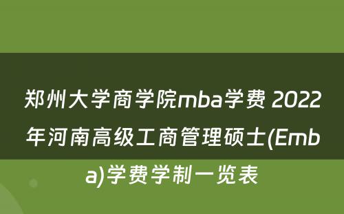 郑州大学商学院mba学费 2022年河南高级工商管理硕士(Emba)学费学制一览表