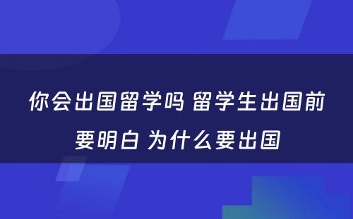 你会出国留学吗 留学生出国前要明白 为什么要出国