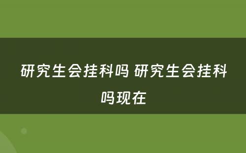 研究生会挂科吗 研究生会挂科吗现在