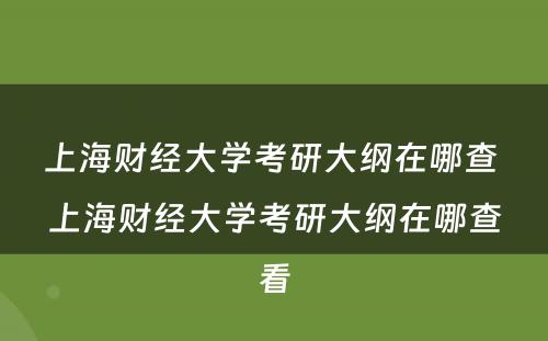 上海财经大学考研大纲在哪查 上海财经大学考研大纲在哪查看