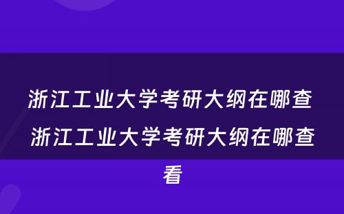 浙江工业大学考研大纲在哪查 浙江工业大学考研大纲在哪查看