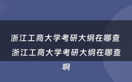 浙江工商大学考研大纲在哪查 浙江工商大学考研大纲在哪查啊