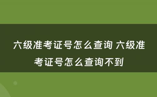 六级准考证号怎么查询 六级准考证号怎么查询不到