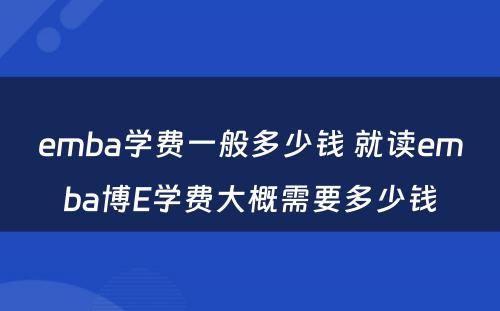 emba学费一般多少钱 就读emba博E学费大概需要多少钱