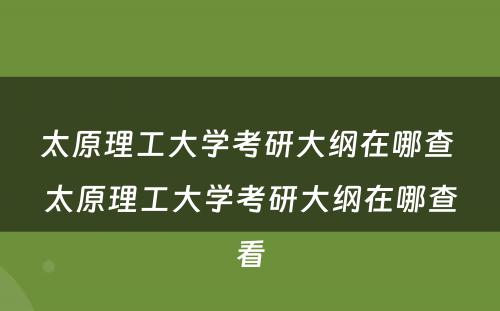 太原理工大学考研大纲在哪查 太原理工大学考研大纲在哪查看