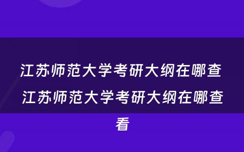 江苏师范大学考研大纲在哪查 江苏师范大学考研大纲在哪查看