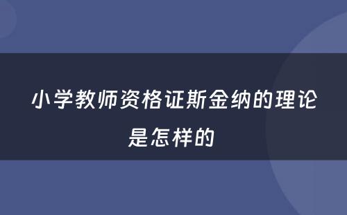 小学教师资格证斯金纳的理论是怎样的 