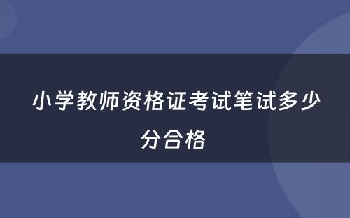 小学教师资格证考试笔试多少分合格 
