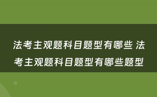 法考主观题科目题型有哪些 法考主观题科目题型有哪些题型