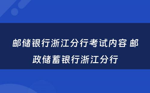 邮储银行浙江分行考试内容 邮政储蓄银行浙江分行