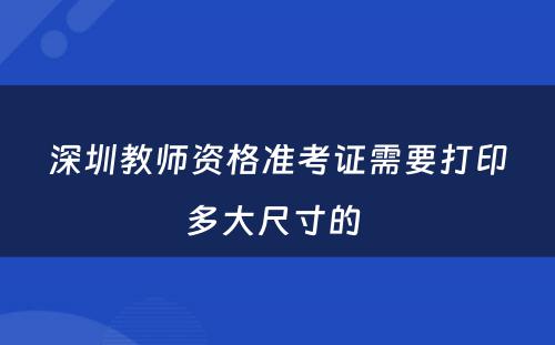 深圳教师资格准考证需要打印多大尺寸的 