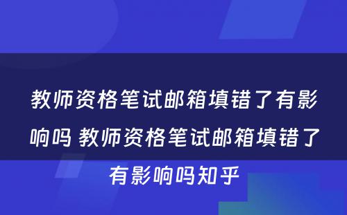 教师资格笔试邮箱填错了有影响吗 教师资格笔试邮箱填错了有影响吗知乎