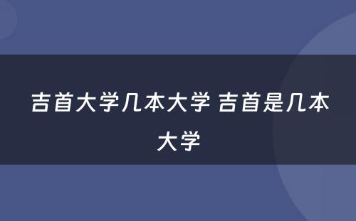 吉首大学几本大学 吉首是几本大学