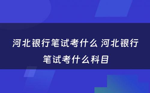 河北银行笔试考什么 河北银行笔试考什么科目