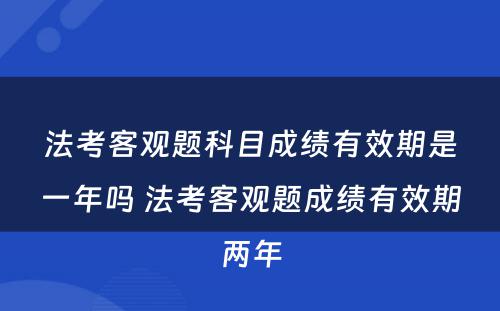 法考客观题科目成绩有效期是一年吗 法考客观题成绩有效期两年