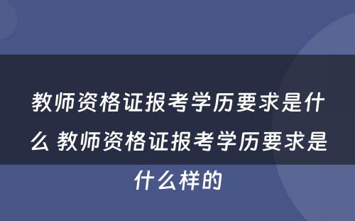 教师资格证报考学历要求是什么 教师资格证报考学历要求是什么样的