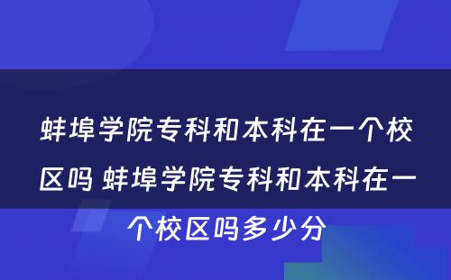 蚌埠学院专科和本科在一个校区吗 蚌埠学院专科和本科在一个校区吗多少分