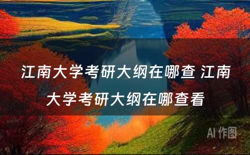 江南大学考研大纲在哪查 江南大学考研大纲在哪查看