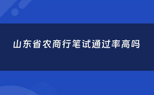 山东省农商行笔试通过率高吗 