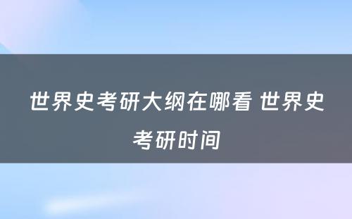 世界史考研大纲在哪看 世界史考研时间