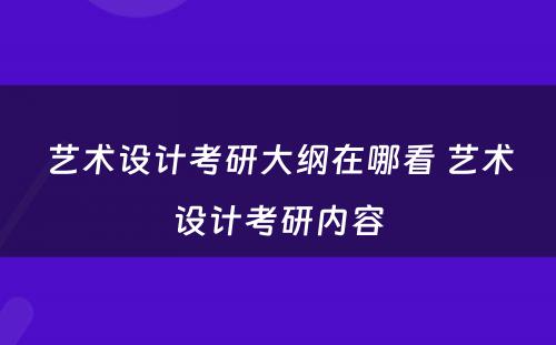艺术设计考研大纲在哪看 艺术设计考研内容