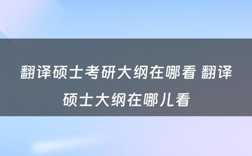 翻译硕士考研大纲在哪看 翻译硕士大纲在哪儿看