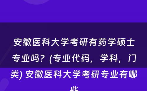 安徽医科大学考研有药学硕士专业吗？(专业代码，学科，门类) 安徽医科大学考研专业有哪些